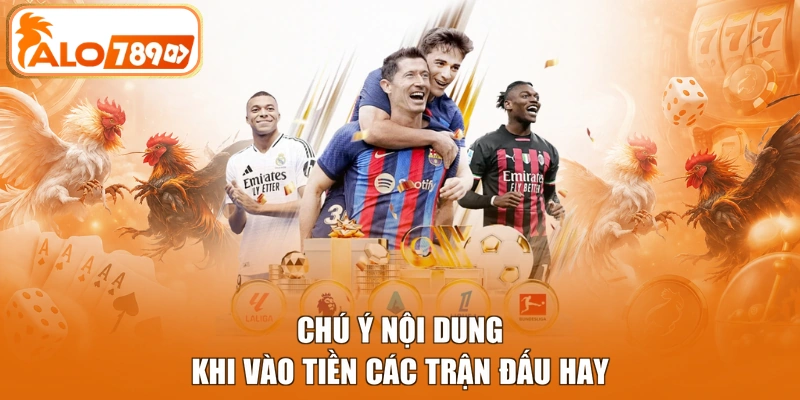 Chú ý nội dung khi vào tiền các trận đấu hay