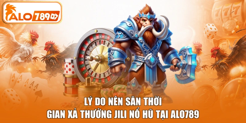 Lý do nên săn thời gian xả thưởng Jili nổ hũ tại ALO789