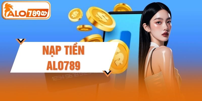 Nạp Tiền ALO789 - Hướng Dẫn 4 Bước Giao Dịch Siêu Tốc